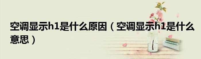 空调显示h1是什么原因（空调显示h1是什么意思）