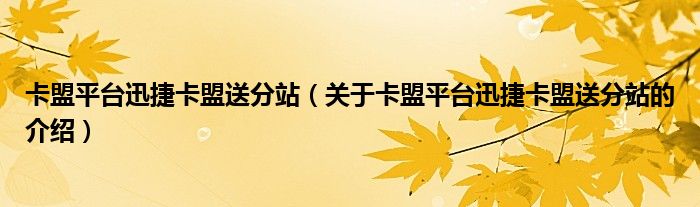卡盟平台迅捷卡盟送分站（关于卡盟平台迅捷卡盟送分站的介绍）