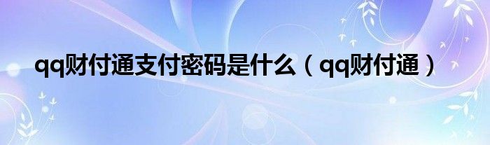 qq财付通支付密码是什么（qq财付通）