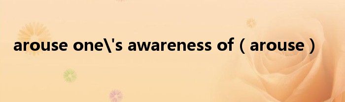 arouse one's awareness of（arouse）
