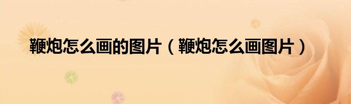 鞭炮怎么画的图片（鞭炮怎么画图片）