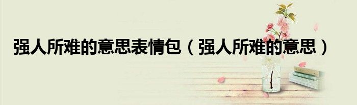 强人所难的意思表情包（强人所难的意思）