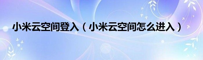 小米云空间登入（小米云空间怎么进入）