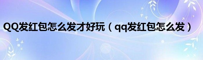 QQ发红包怎么发才好玩（qq发红包怎么发）