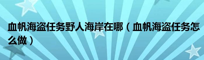 血帆海盗任务野人海岸在哪（血帆海盗任务怎么做）