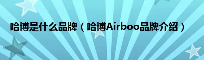哈博是什么品牌（哈博Airboo品牌介绍）