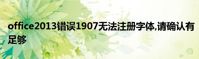 office2013错误1907无法注册字体,请确认有足够