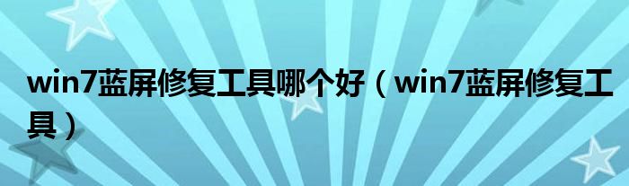 win7蓝屏修复工具哪个好（win7蓝屏修复工具）