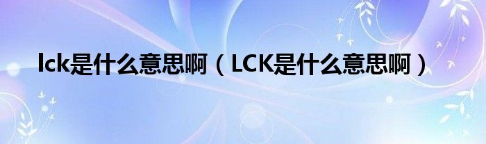 lck是什么意思啊（LCK是什么意思啊）