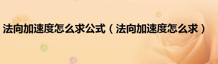 法向加速度怎么求公式（法向加速度怎么求）