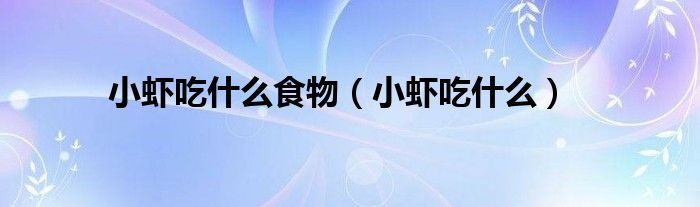小虾吃什么食物（小虾吃什么）
