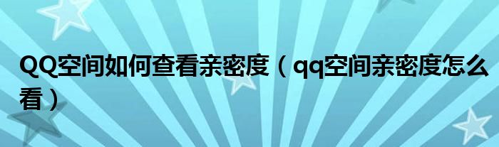 QQ空间如何查看亲密度（qq空间亲密度怎么看）