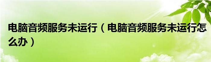 电脑音频服务未运行（电脑音频服务未运行怎么办）