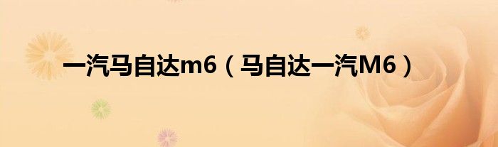 一汽马自达m6（马自达一汽M6）