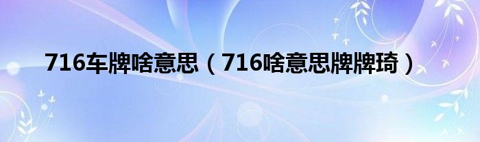 716车牌啥意思（716啥意思牌牌琦）