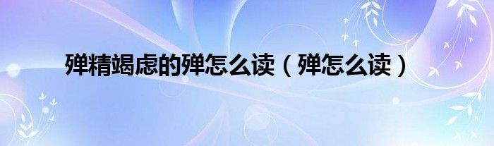 殚精竭虑的殚怎么读（殚怎么读）