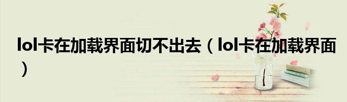 lol卡在加载界面切不出去（lol卡在加载界面）