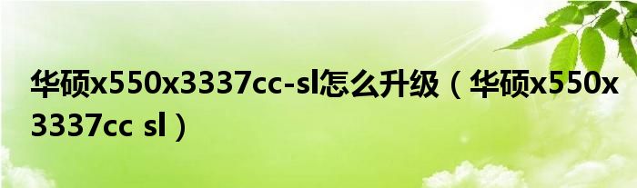 华硕x550x3337cc-sl怎么升级（华硕x550x3337cc sl）