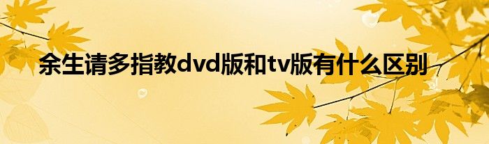 余生请多指教dvd版和tv版有什么区别