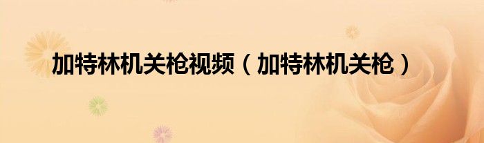 加特林机关枪视频（加特林机关枪）