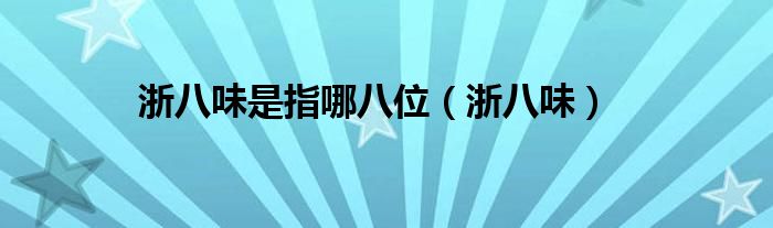 浙八味是指哪八位（浙八味）