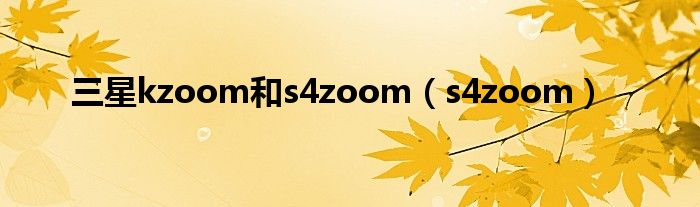 三星kzoom和s4zoom（s4zoom）