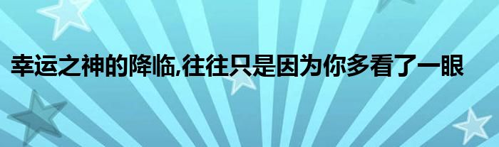 幸运之神的降临,往往只是因为你多看了一眼