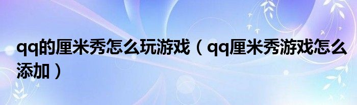 qq的厘米秀怎么玩游戏（qq厘米秀游戏怎么添加）