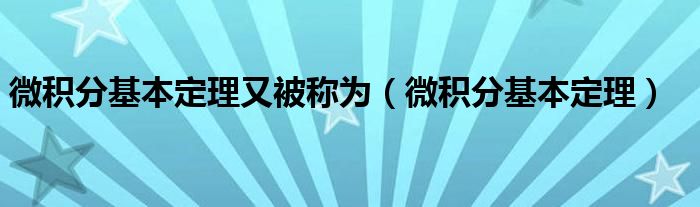 微积分基本定理又被称为（微积分基本定理）