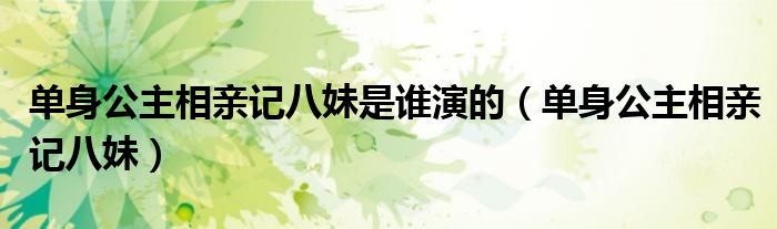 单身公主相亲记八妹是谁演的（单身公主相亲记八妹）