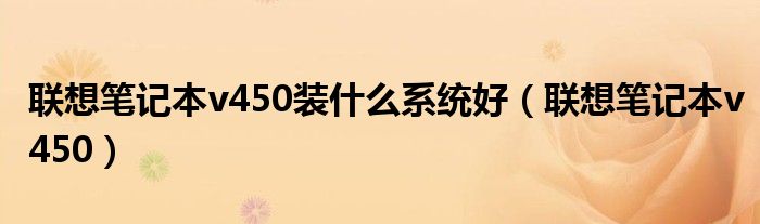 联想笔记本v450装什么系统好（联想笔记本v450）