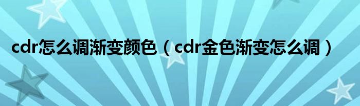 cdr怎么调渐变颜色（cdr金色渐变怎么调）
