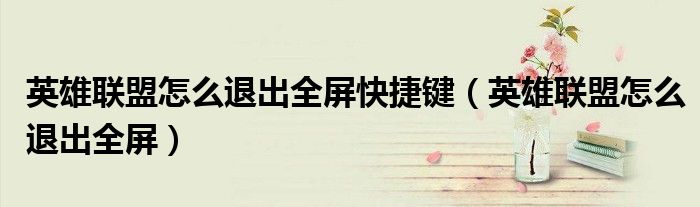 英雄联盟怎么退出全屏快捷键（英雄联盟怎么退出全屏）