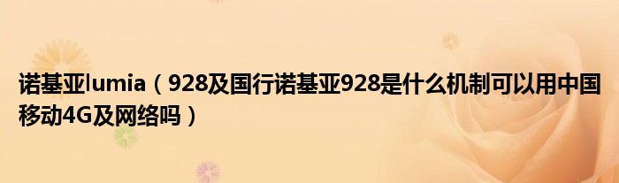 诺基亚lumia（928及国行诺基亚928是什么机制可以用中国移动4G及网络吗）