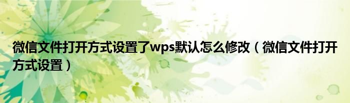 微信文件打开方式设置了wps默认怎么修改（微信文件打开方式设置）
