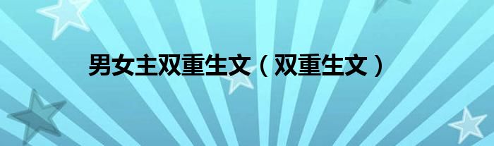 男女主双重生文（双重生文）