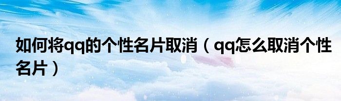 如何将qq的个性名片取消（qq怎么取消个性名片）