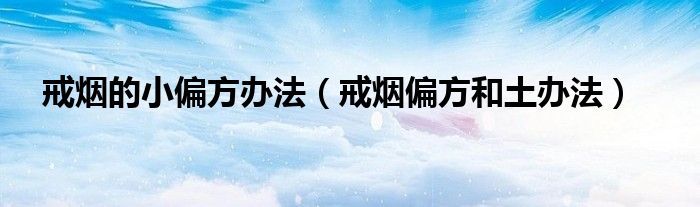 戒烟的小偏方办法（戒烟偏方和土办法）