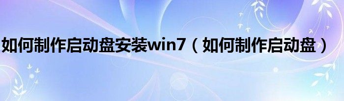 如何制作启动盘安装win7（如何制作启动盘）