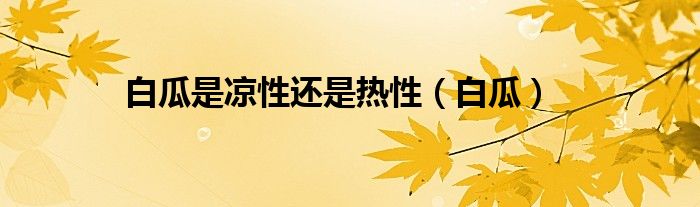 白瓜是凉性还是热性（白瓜）