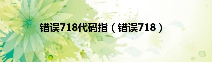 错误718代码指（错误718）